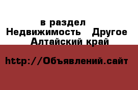  в раздел : Недвижимость » Другое . Алтайский край